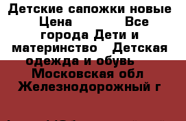 Детские сапожки новые › Цена ­ 2 600 - Все города Дети и материнство » Детская одежда и обувь   . Московская обл.,Железнодорожный г.